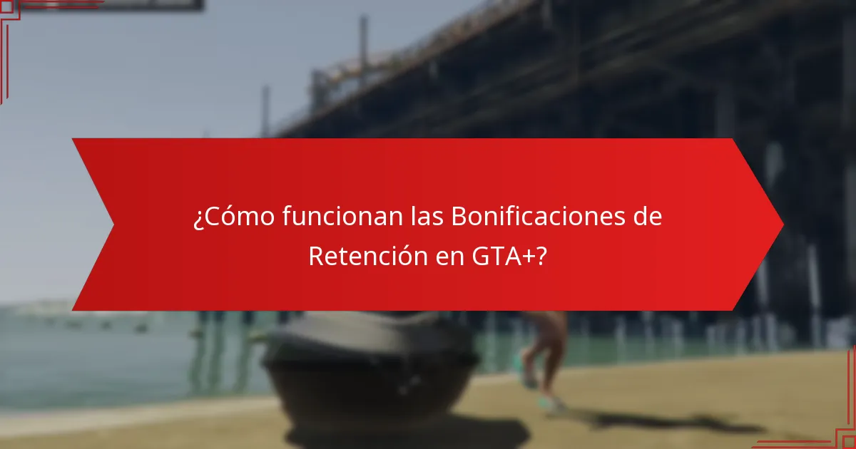 ¿Cómo funcionan las Bonificaciones de Retención en GTA+?