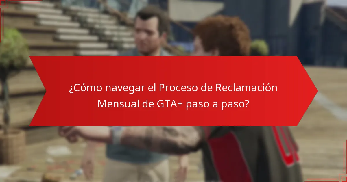 ¿Cómo navegar el Proceso de Reclamación Mensual de GTA+ paso a paso?