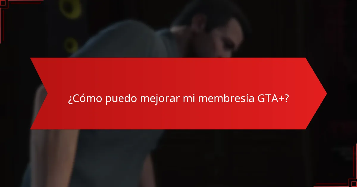 ¿Cómo puedo mejorar mi membresía GTA+?