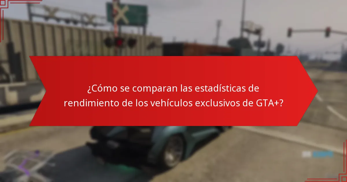 ¿Cómo se comparan las estadísticas de rendimiento de los vehículos exclusivos de GTA+?