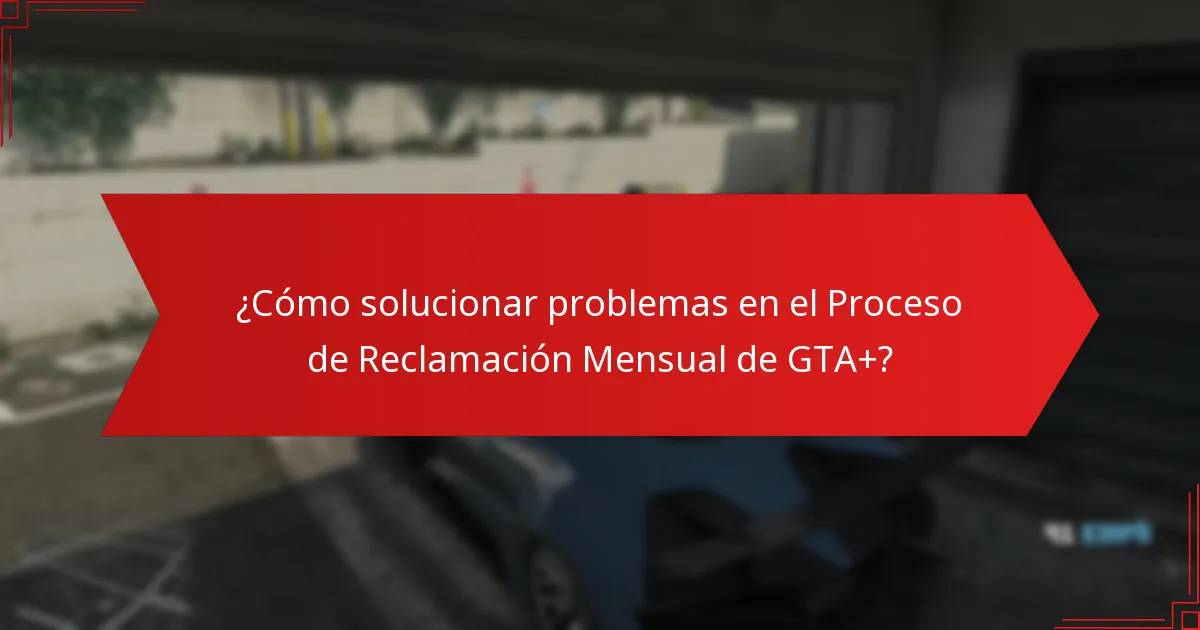 ¿Cuáles son los problemas comunes que se enfrentan durante el Proceso de Reclamación Mensual de GTA+?