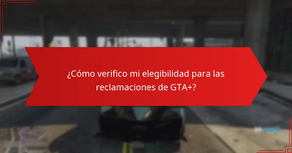 ¿Cómo verifico mi elegibilidad para las reclamaciones de GTA+?