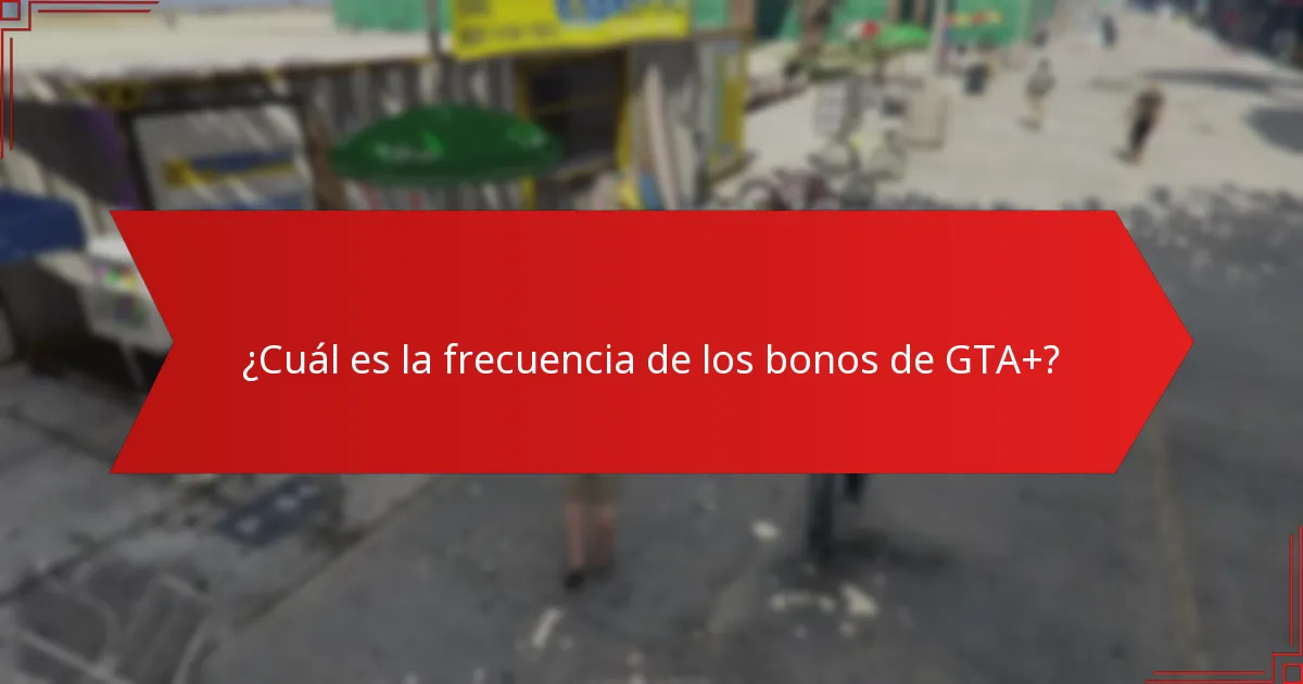 ¿Cuál es la frecuencia de los bonos de GTA+?