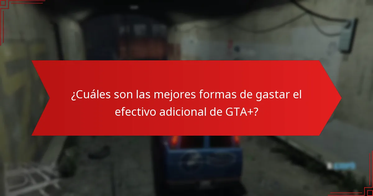 ¿Cuáles son las mejores formas de gastar el efectivo adicional de GTA+?