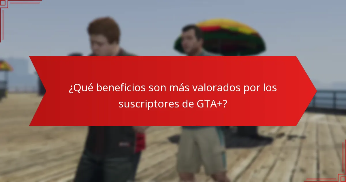 ¿Qué beneficios son más valorados por los suscriptores de GTA+?