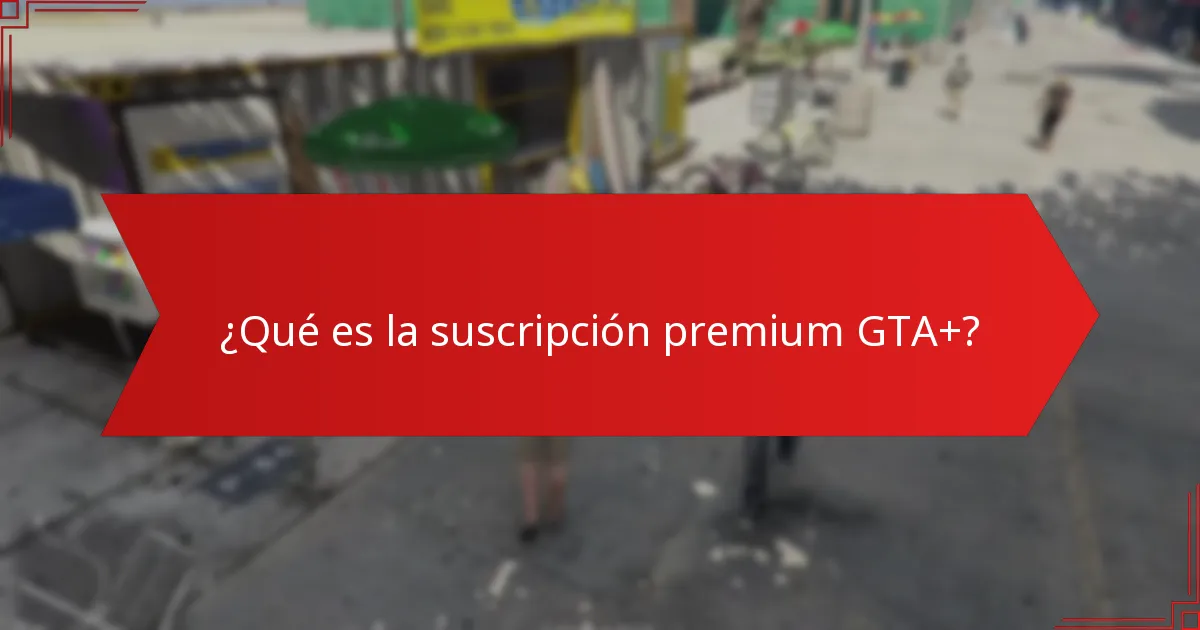 ¿Cuál es el dinero extra asociado con la suscripción premium GTA+?