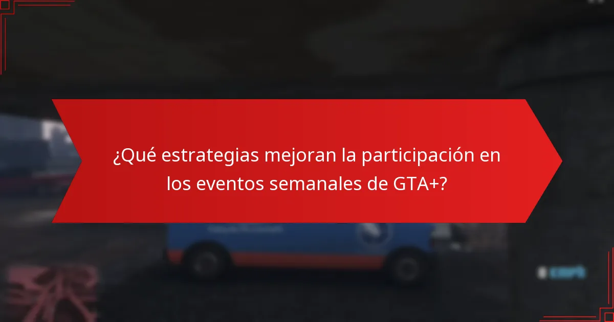 ¿Qué estrategias mejoran la participación en los eventos semanales de GTA+?