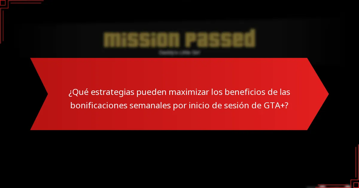 ¿Qué estrategias pueden maximizar los beneficios de las bonificaciones semanales por inicio de sesión de GTA+?