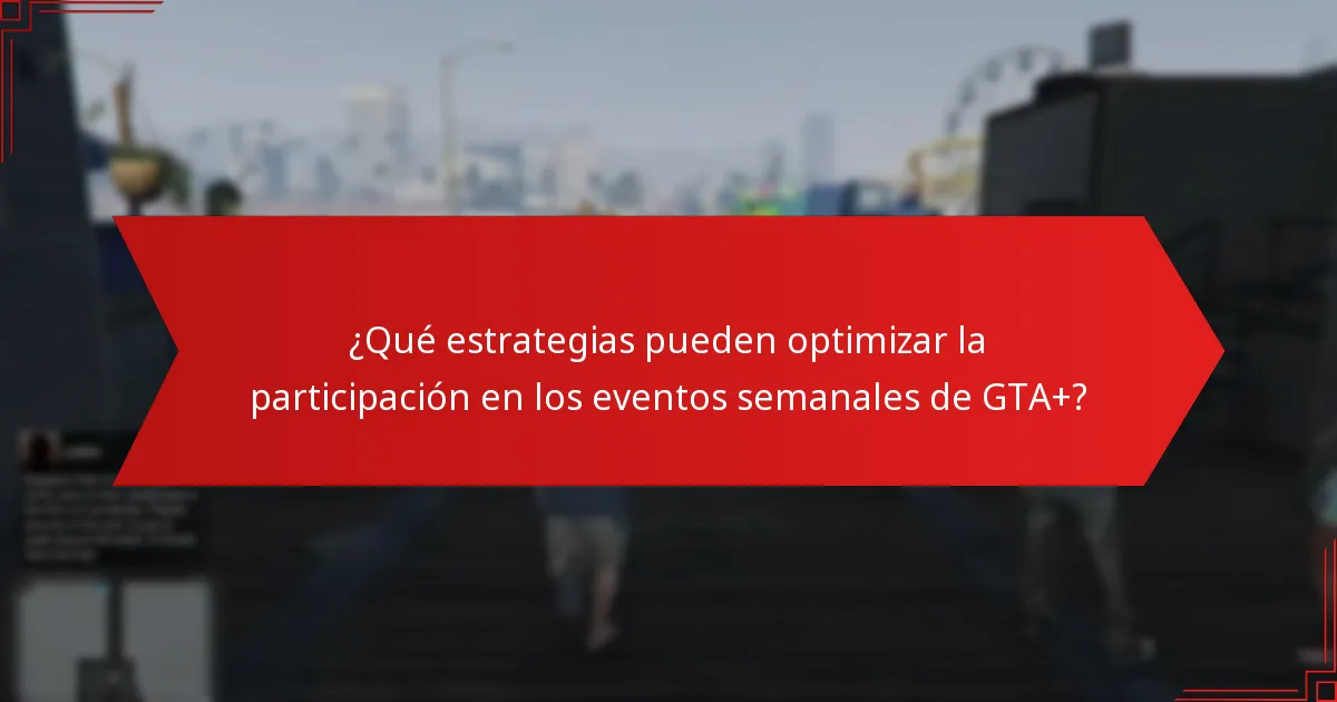 ¿Qué estrategias pueden optimizar la participación en los eventos semanales de GTA+?
